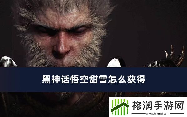 黑神话悟空甜雪怎么获得