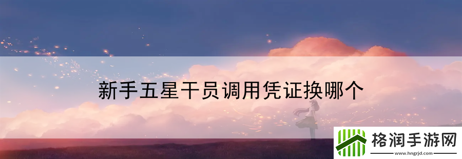新手五星干员调用凭证换哪个
