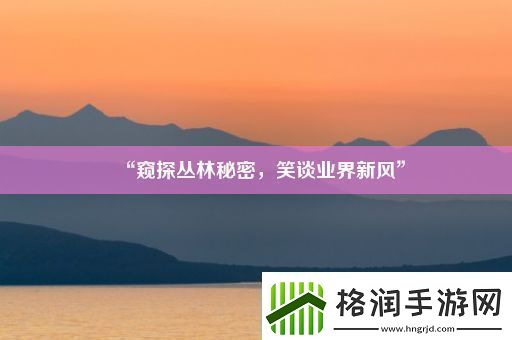 “窥探丛林秘密笑谈业界新风”