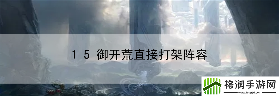 15御开荒直接打架阵容