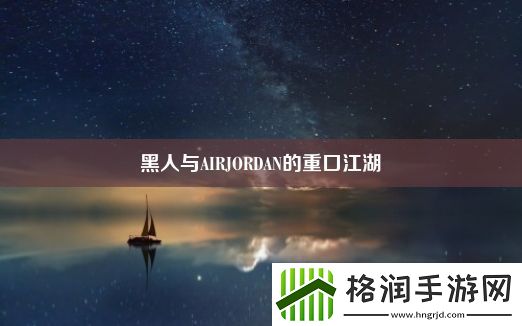 黑人与AIRJORDAN的重口江湖