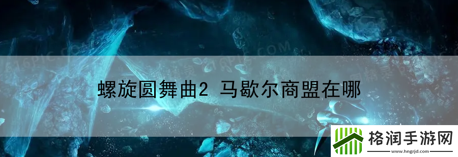 螺旋圆舞曲2马歇尔商盟在哪