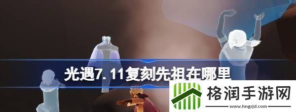 光遇7.11复刻先祖在哪里