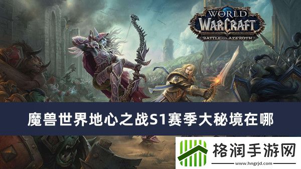 魔兽世界地心之战S1赛季大秘境在哪
