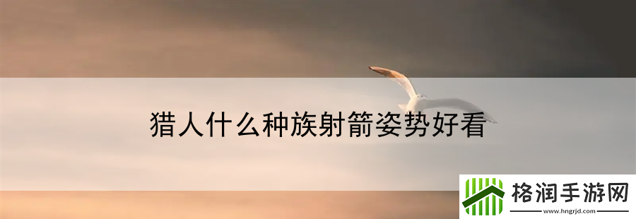 猎人什么种族射箭姿势好看