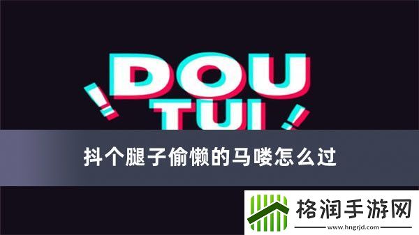抖个腿子偷懒的马喽怎么过