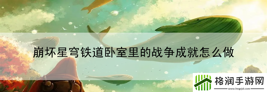 崩坏星穹铁道卧室里的战争成就怎么做