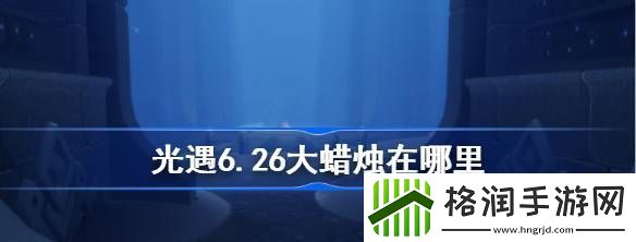 光遇6.26大蜡烛在哪里