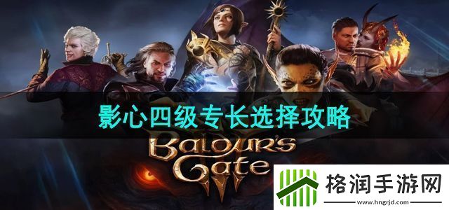 博德之门3影心四级专长怎么选影心四级专长选择攻略