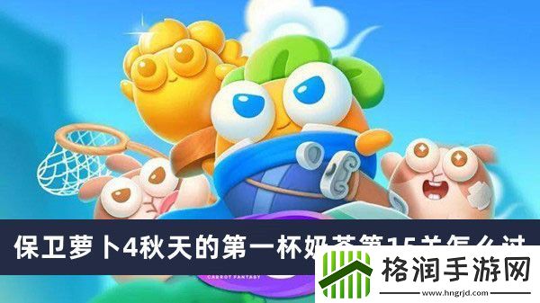 保卫萝卜4秋天的第一杯奶茶第15关怎么过