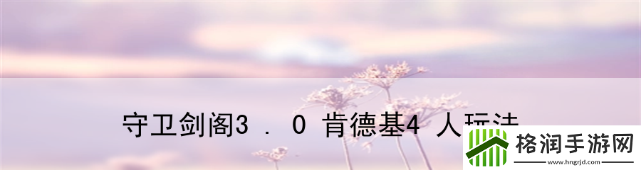 守卫剑阁3.0肯德基4人玩法