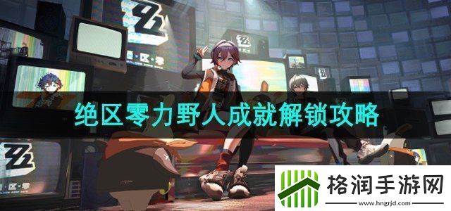 绝区零1.2版本无力野人成就怎么解锁1.2无力野人成就解锁攻略
