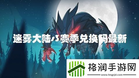 迷雾大陆s3赛季兑换码最新迷雾大陆s3赛季兑换码大全