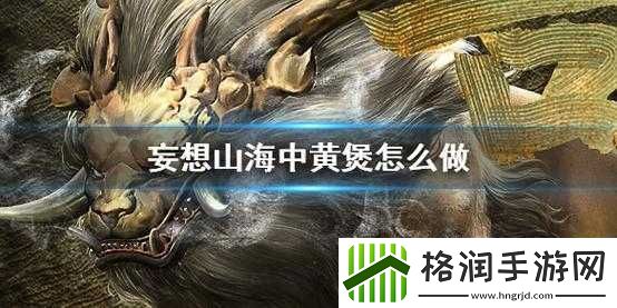 介绍妄想山海中黄煲的制作方法