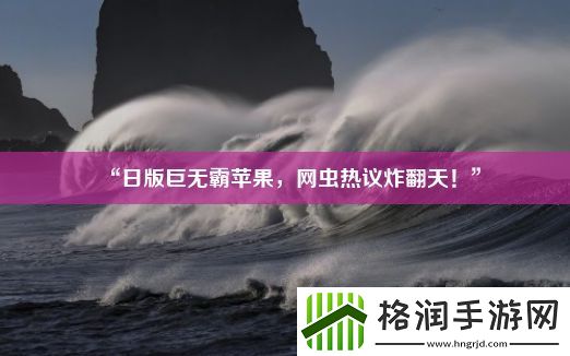 “日版巨无霸苹果