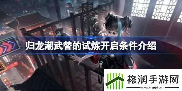 归龙潮武替的试炼开启条件是什么