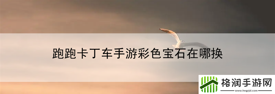 跑跑卡丁车手游彩色宝石在哪换