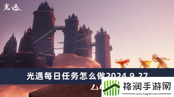 光遇每日任务怎么做2024.9.27