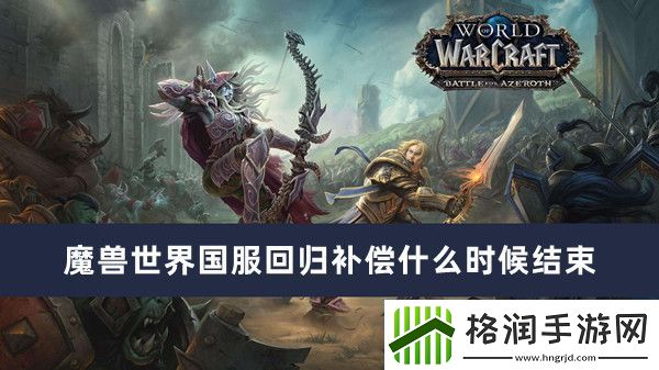 魔兽世界国服回归补偿什么时候结束