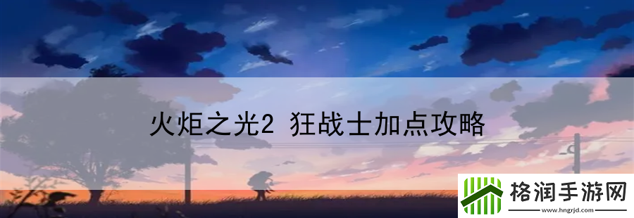 火炬之光2狂战士加点攻略