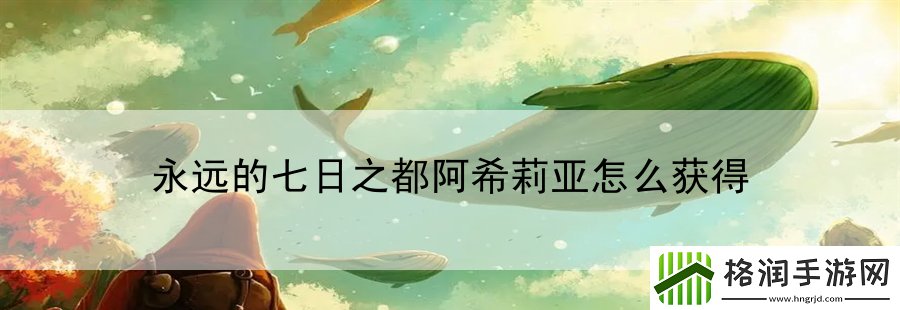 永远的七日之都阿希莉亚怎么获得