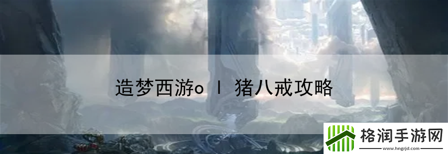 造梦西游ol猪八戒攻略