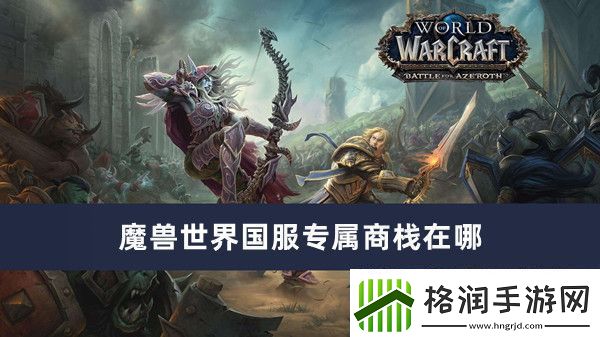 魔兽世界国服专属商栈在哪魔兽世界国服专属商栈位置推荐
