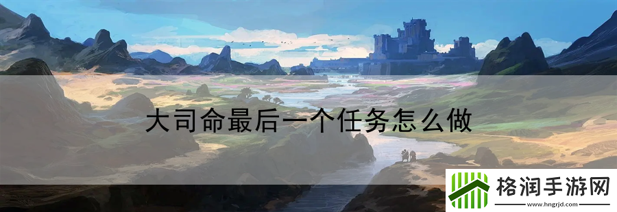 大司命最后一个任务怎么做
