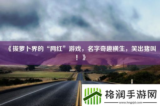 拔萝卜界的“红”游戏