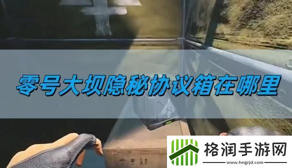 三角洲行动零号大坝隐秘协议箱在什么位置