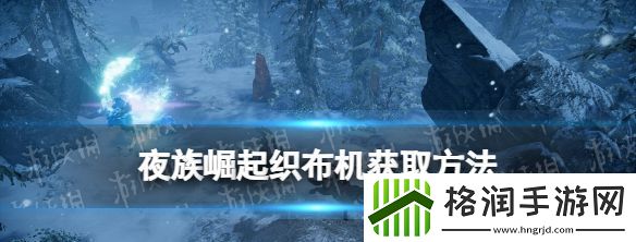 夜族崛起织布机获取攻略