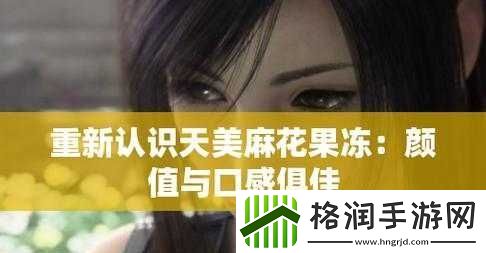 天美麻花果冻视频大全