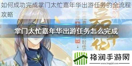 如何成功完成掌门太忙嘉年华出游任务的全流程攻略