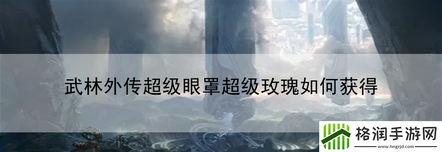 武林外传超级眼罩超级玫瑰如何获得