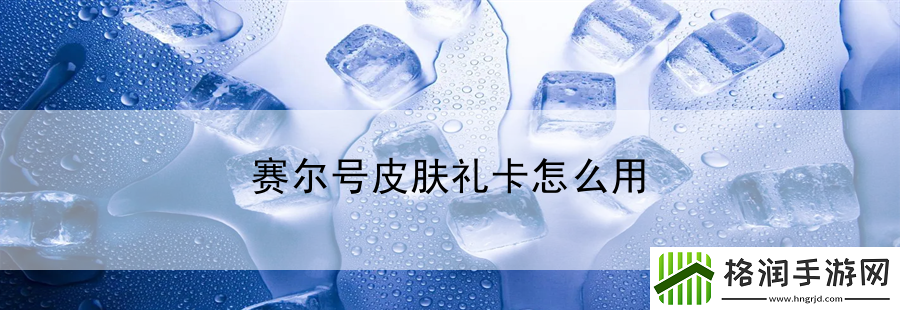 赛尔号皮肤礼卡怎么用