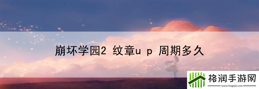 崩坏学园2纹章up周期多久