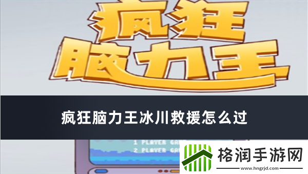 疯狂脑力王冰川救援怎么过