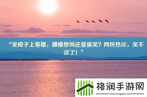 “坐椅子上卷腹腰椎惨叫还是偷笑网民热议笑不活了！”
