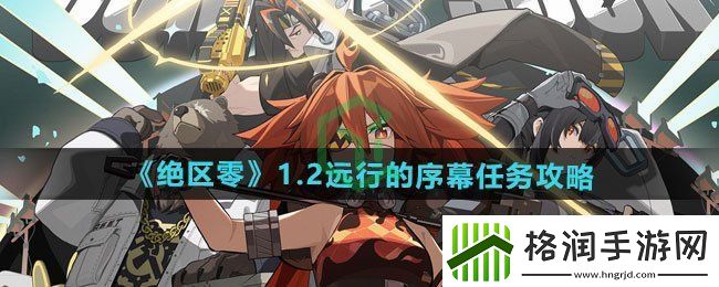 绝区零1.2远行的序幕任务怎么过
