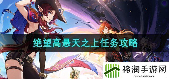 原神5.1绝望高悬天之上任务怎么做