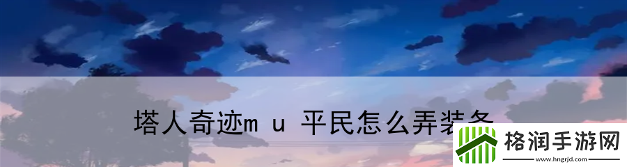 塔人奇迹mu平民怎么弄装备