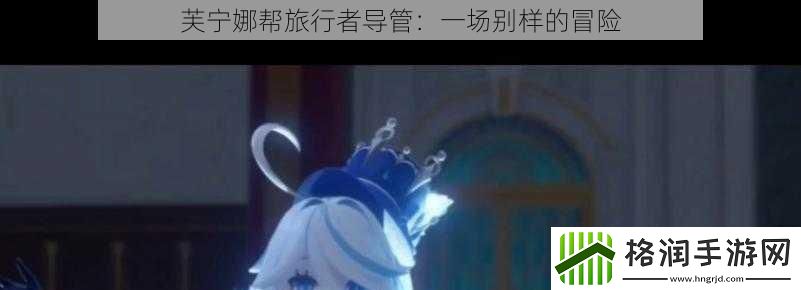 芙宁娜帮旅行者导管