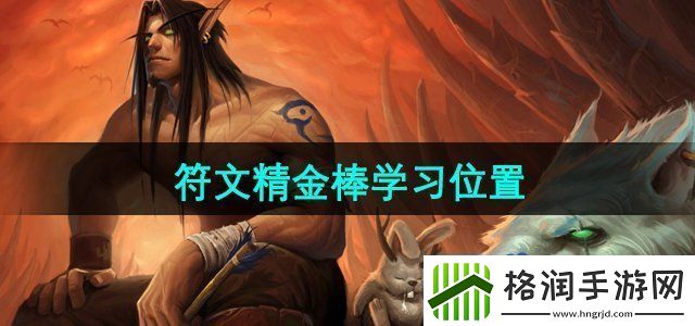 魔兽世界符文精金棒在哪学习符文精金棒学习位置