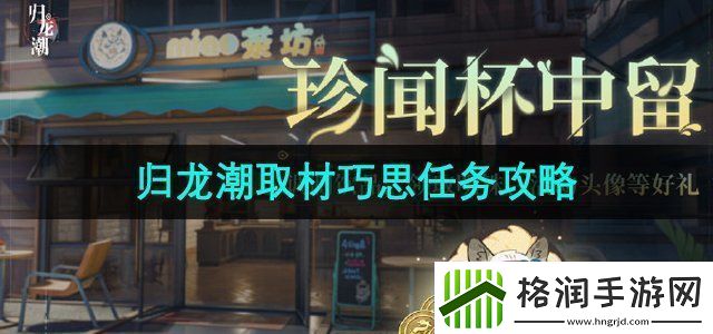 归龙潮取材巧思任务怎么做取材巧思任务攻略