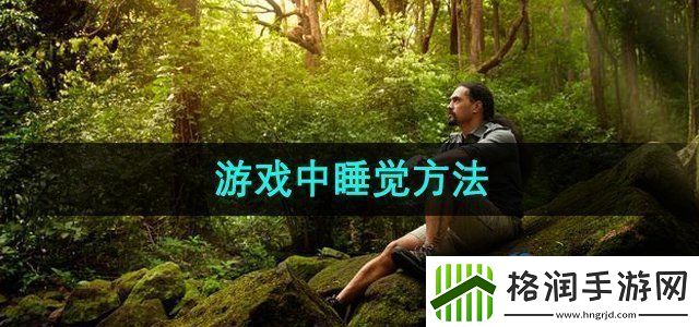 森林之子怎么在游戏中睡觉游戏中睡觉方法