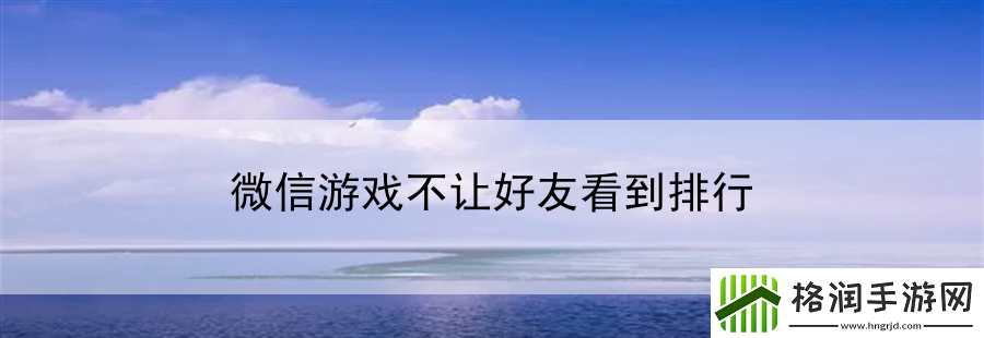 微信游戏不让好友看到排行