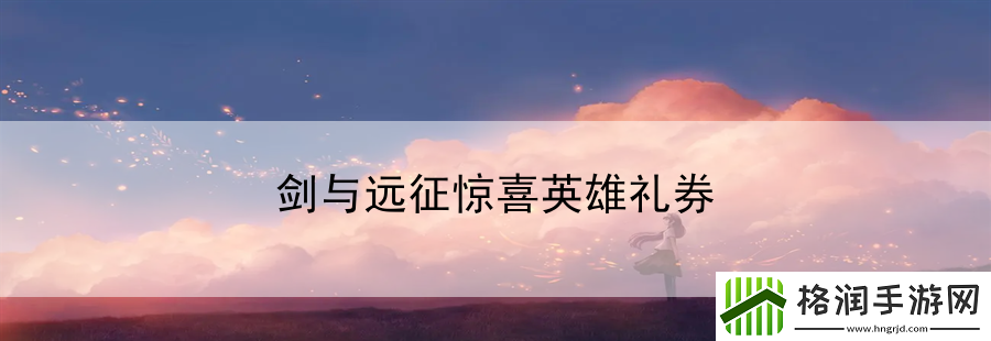 剑与远征惊喜英雄礼券