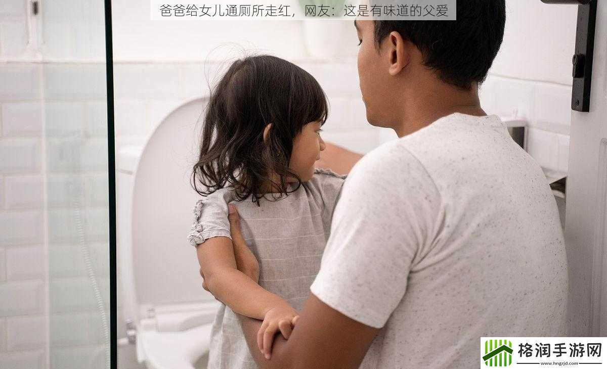 爸爸给女儿通厕所走红网友