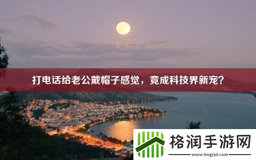 打电话给老公戴帽子感觉