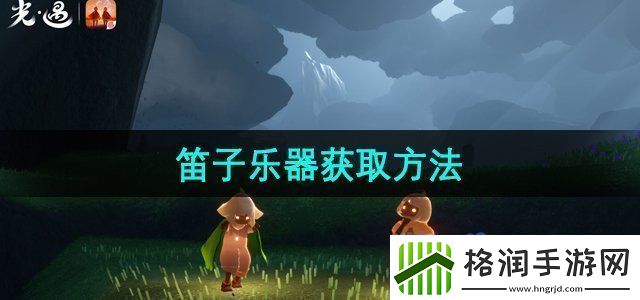 光遇笛子怎么获得笛子乐器获取方法